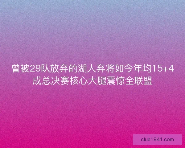 曾被29队放弃的湖人弃将如今年均15+4成总决赛核心大腿震惊全联盟
