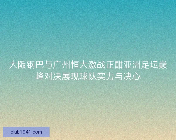 大阪钢巴与广州恒大激战正酣亚洲足坛巅峰对决展现球队实力与决心