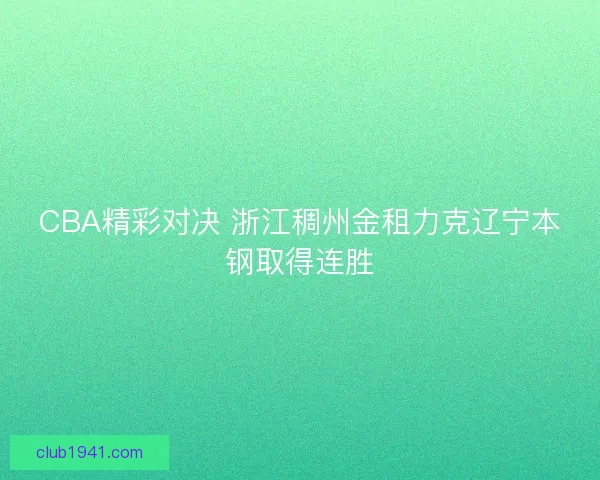 CBA精彩对决 浙江稠州金租力克辽宁本钢取得连胜