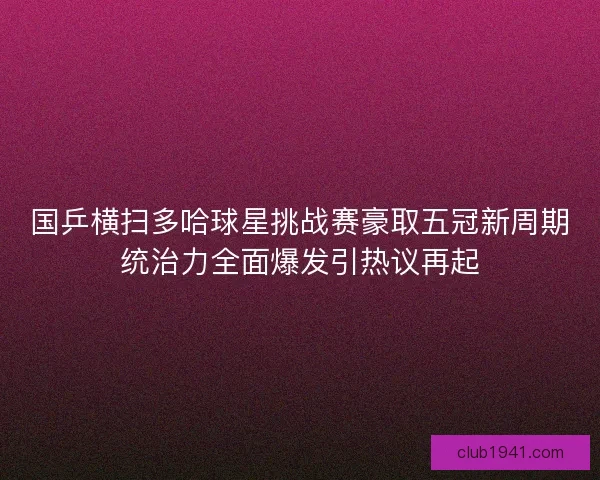 国乒横扫多哈球星挑战赛豪取五冠新周期统治力全面爆发引热议再起