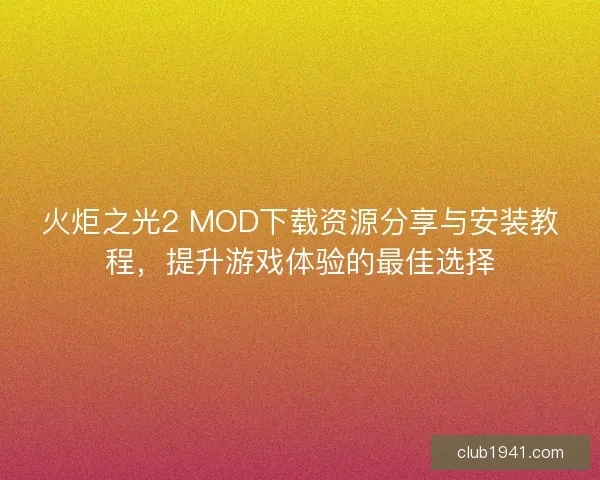 火炬之光2 MOD下载资源分享与安装教程，提升游戏体验的最佳选择