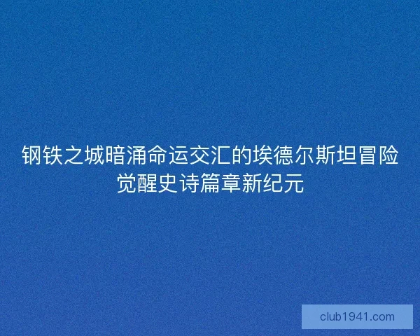 钢铁之城暗涌命运交汇的埃德尔斯坦冒险觉醒史诗篇章新纪元